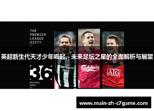 英超新生代天才少年崛起,未来足坛之星的全面解析与展望 英超新生代天才少年崛起,未来足坛之星的全面解析与展望