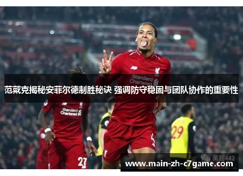 范戴克揭秘安菲尔德制胜秘诀 强调防守稳固与团队协作的重要性 范戴克揭秘安菲尔德制胜秘诀 强调防守稳固与团队协作的重要性
