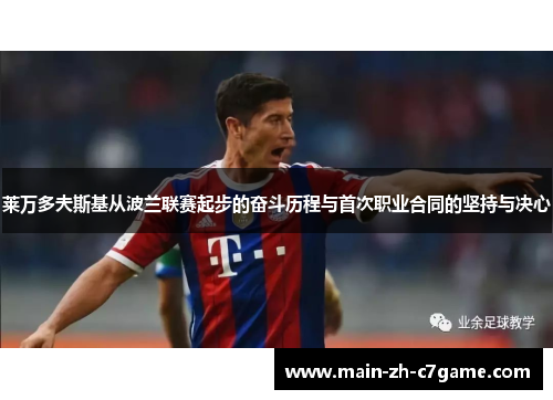 莱万多夫斯基从波兰联赛起步的奋斗历程与首次职业合同的坚持与决心 莱万多夫斯基从波兰联赛起步的奋斗历程与首次职业合同的坚持与决心