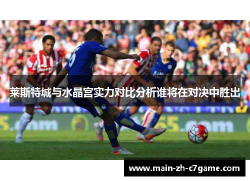 莱斯特城与水晶宫实力对比分析谁将在对决中胜出 莱斯特城与水晶宫实力对比分析谁将在对决中胜出