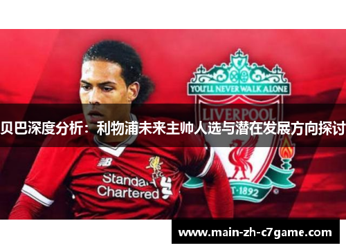 贝巴深度分析：利物浦未来主帅人选与潜在发展方向探讨