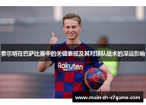 费尔明在巴萨比赛中的关键表现及其对球队战术的深远影响 费尔明在巴萨比赛中的关键表现及其对球队战术的深远影响