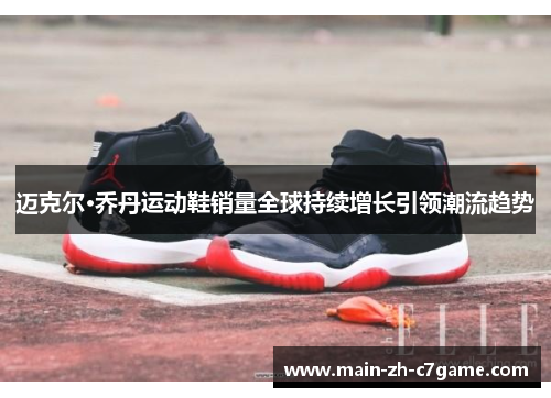 迈克尔·乔丹运动鞋销量全球持续增长引领潮流趋势