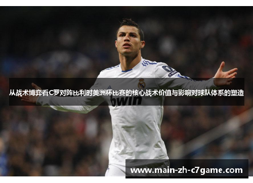 从战术博弈看C罗对阵比利时美洲杯比赛的核心战术价值与影响对球队体系的塑造 从战术博弈看C罗对阵比利时美洲杯比赛的核心战术价值与影响对球队体系的塑造