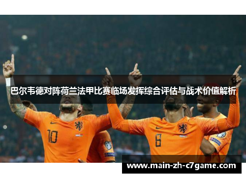 巴尔韦德对阵荷兰法甲比赛临场发挥综合评估与战术价值解析 巴尔韦德对阵荷兰法甲比赛临场发挥综合评估与战术价值解析