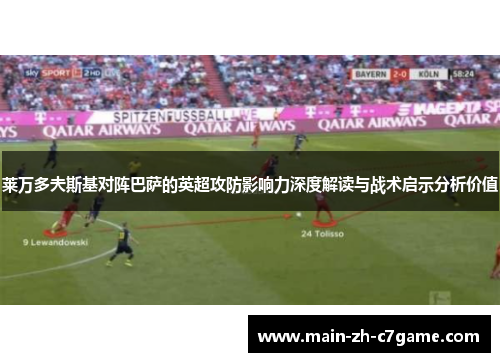 莱万多夫斯基对阵巴萨的英超攻防影响力深度解读与战术启示分析价值 莱万多夫斯基对阵巴萨的英超攻防影响力深度解读与战术启示分析价值