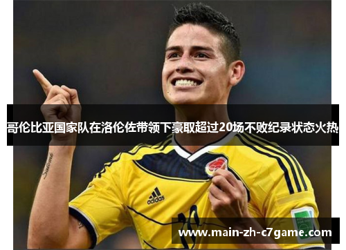 哥伦比亚国家队在洛伦佐带领下豪取超过20场不败纪录状态火热 哥伦比亚国家队在洛伦佐带领下豪取超过20场不败纪录状态火热