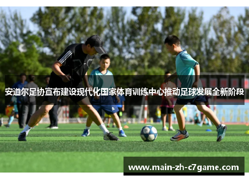 安道尔足协宣布建设现代化国家体育训练中心推动足球发展全新阶段