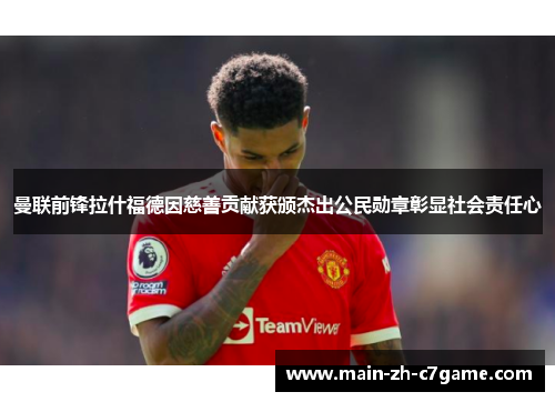 曼联前锋拉什福德因慈善贡献获颁杰出公民勋章彰显社会责任心