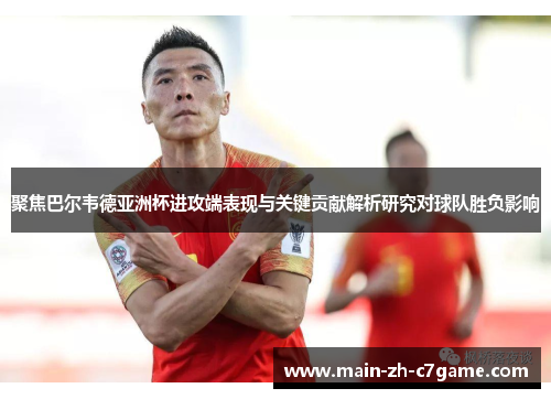 聚焦巴尔韦德亚洲杯进攻端表现与关键贡献解析研究对球队胜负影响