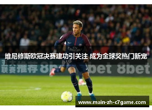 维尼修斯欧冠决赛建功引关注 成为金球奖热门新宠 维尼修斯欧冠决赛建功引关注 成为金球奖热门新宠