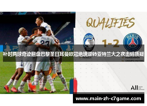 补时两球奇迹翻盘巴黎圣日耳曼欧冠绝境逆转亚特兰大之夜击碎质疑