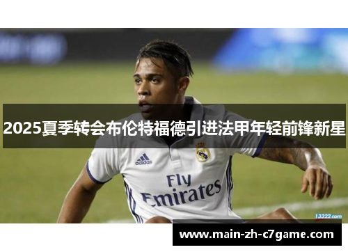2025夏季转会布伦特福德引进法甲年轻前锋新星 2025夏季转会布伦特福德引进法甲年轻前锋新星