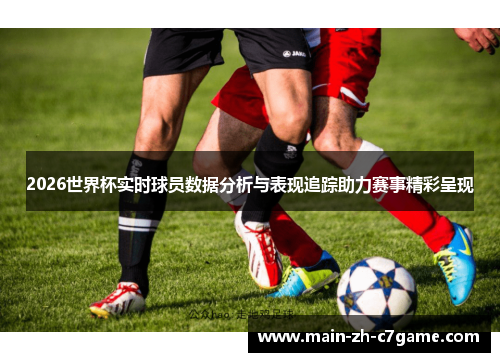2026世界杯实时球员数据分析与表现追踪助力赛事精彩呈现 2026世界杯实时球员数据分析与表现追踪助力赛事精彩呈现