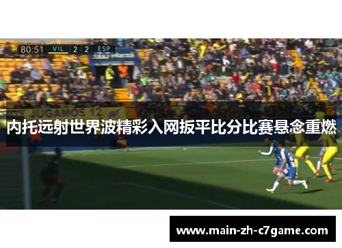 内托远射世界波精彩入网扳平比分比赛悬念重燃