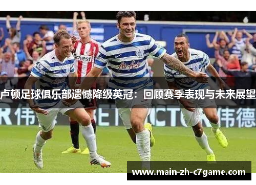 卢顿足球俱乐部遗憾降级英冠：回顾赛季表现与未来展望