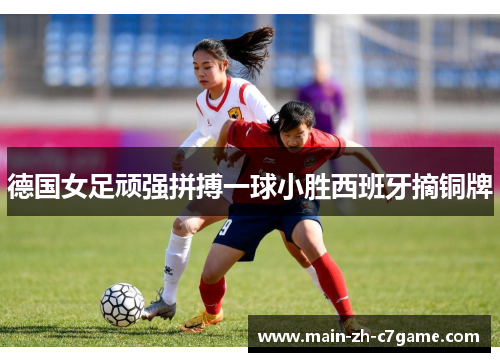 德国女足顽强拼搏一球小胜西班牙摘铜牌