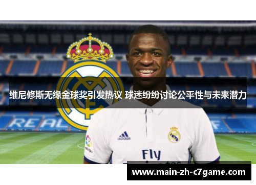 维尼修斯无缘金球奖引发热议 球迷纷纷讨论公平性与未来潜力