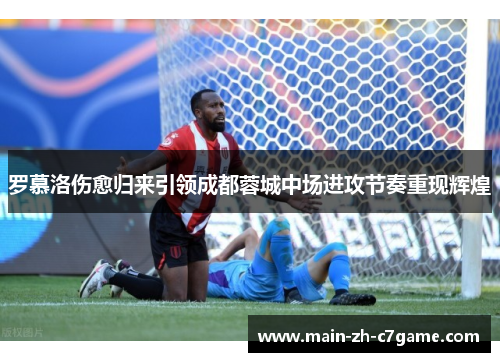 罗慕洛伤愈归来引领成都蓉城中场进攻节奏重现辉煌