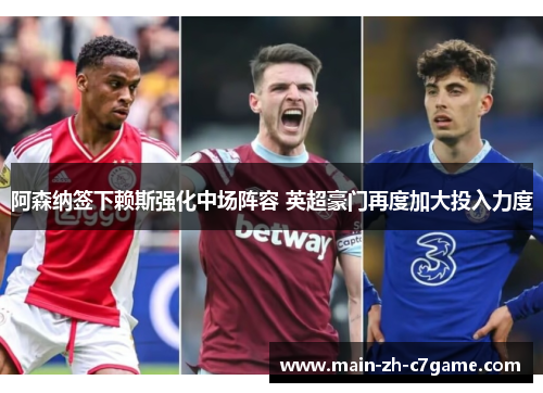 阿森纳签下赖斯强化中场阵容 英超豪门再度加大投入力度