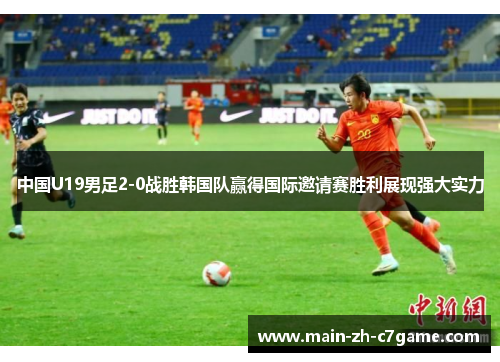 中国U19男足2-0战胜韩国队赢得国际邀请赛胜利展现强大实力
