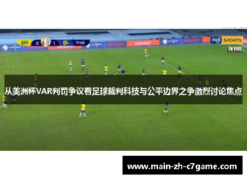 从美洲杯VAR判罚争议看足球裁判科技与公平边界之争激烈讨论焦点