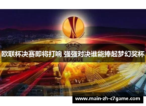 欧联杯决赛即将打响 强强对决谁能捧起梦幻奖杯