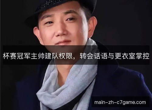 杯赛冠军主帅建队权限，转会话语与更衣室掌控